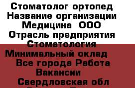 Стоматолог-ортопед › Название организации ­ Медицина, ООО › Отрасль предприятия ­ Стоматология › Минимальный оклад ­ 1 - Все города Работа » Вакансии   . Свердловская обл.,Верхняя Тура г.